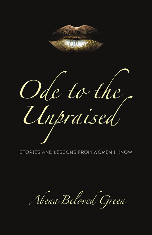 Ode to the Unpraised (Stories and Lessons from Women I Know) by Abena Beloved Green, 9781989725214