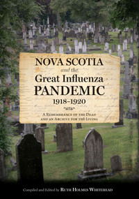 Nova Scotia and the Great Influenza Pandemic, 1918-1920 (A Remembrance of the Dead and an Archive for the Living) by Ruth Holmes Whitehead, 9781771089159