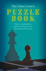 The Chess Lover's Puzzle Book (Chess conundrums, puzzles and posers for every day of the year) by Roland Hall, 9780711289840