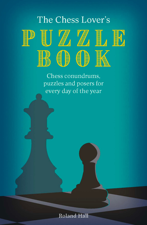 The Chess Lover's Puzzle Book (Chess conundrums, puzzles and posers for every day of the year) by Roland Hall, 9780711289840