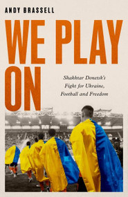 We Play On (Shakhtar Donetsk's Fight for Ukraine, Football and Freedom) by Andy Brassell, 9781472148063