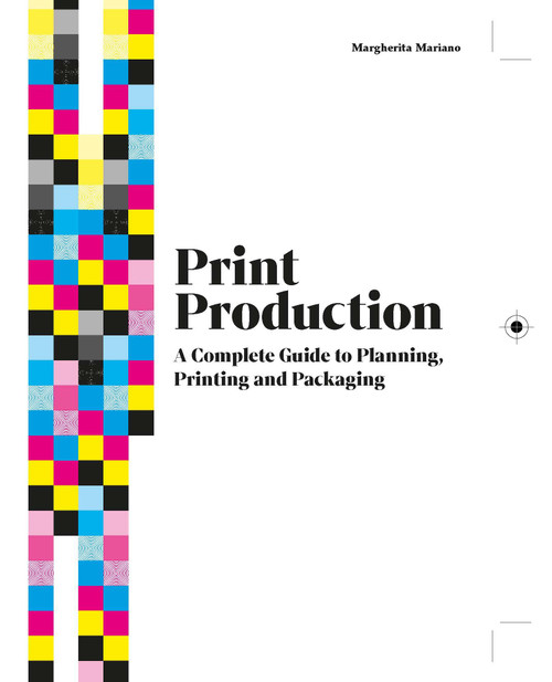 Print Production (A Complete Guide to Planning, Printing and Packaging) by Margherita Mariano, 9781529430158