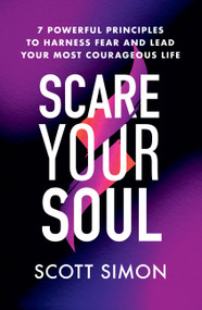 Scare Your Soul (7 Powerful Principles to Harness Fear and Lead Your Most Courageous Life) - 9781538722923 by Scott Simon, 9781538722923