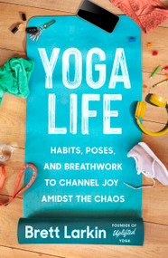 Yoga Life (Habits, Poses, and Breathwork to Channel Joy Amidst the Chaos) by Brett Larkin, 9781538726099