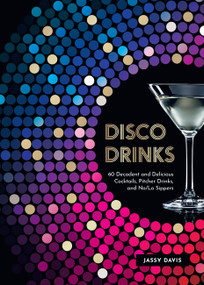Disco Drinks (60 Decadent and Delicious Cocktails, Pitcher Drinks, and No/Lo Sippers) by Jassy Davis, 9781631069826