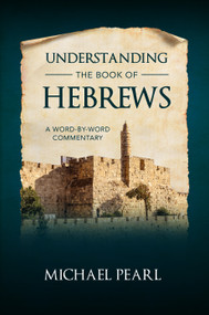 Understanding the Book of Hebrews (A Word-by-Word Commentary) by Michael Pearl, 9781616441241