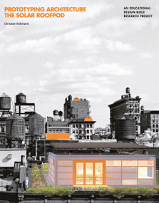 Prototyping Architecture: The Solar Roofpod (An Educational Design-Build Research Project) by Barry Bergdoll, Christian Volkmann, 9789881619402