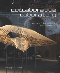 Collaborative Laboratory (Works of Archi-Union and Fab-Union) by Antoine Picon, Philip F. Yuan, Oscar Riera Ojeda, 9781946226273