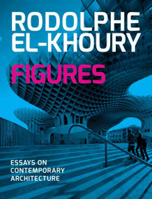Figures (Essays on Contemporary Architecture) by Rodolphe el-Khoury, George Baird, 9789881224958