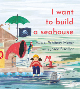 I Want to Build a Seahouse by Whitney Moran, Josée Bisaillon, 9781774711491