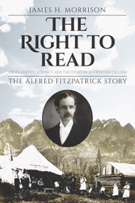 The Right to Read (Social Justice, Literacy, and the Creation of Frontier College / The Alfred Fitzpatrick Story) by James H. Morrison, 9781774711309