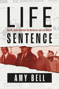 Life Sentence (How My Father Defended Two Murderers and Lost Himself) - 9781774711866 by Amy Bell