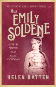 The Improbable Adventures of Miss Emily Soldene (Actress, Writer, and Rebel Victorian) - 9780749026677 by Helen Batten, 9780749026677