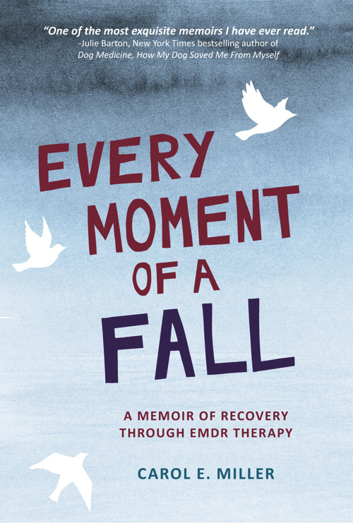 Every Moment of a Fall (A Memoir of Recovery Through EMDR Therapy) by Carol E. Miller, 9781943156580