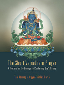 The Short Vajradhara Prayer (A Teaching on the Lineage and Sustaining One's Nature) by Karmapa Ogyen Trinley Dorje, 9781934608630