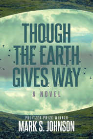 Though the Earth Gives Way (A Novel) by Mark Johnson, 9781610885478