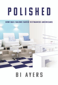 Polished (How Nail Salons Saved Vietnamese-Americans) by Bi Ayers, 9781947305458