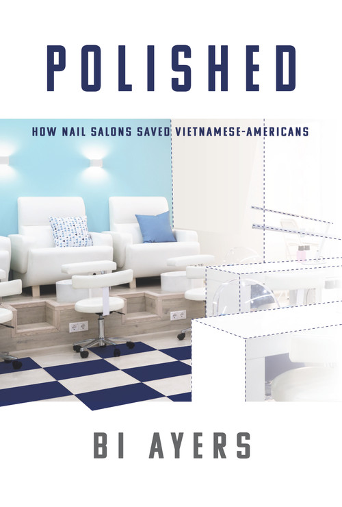 Polished (How Nail Salons Saved Vietnamese-Americans) by Bi Ayers, 9781947305458