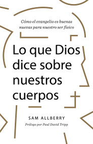 Lo que Dios dice sobre nuestros cuerpos (Cómo el evangelio es buenas nuevas para nuestro ser físico) (Spanish Edition) by Sam Allberry, 9781087748078