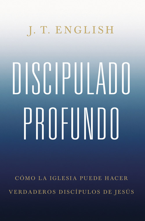 Discipulado profundo (Cómo la iglesia puede hacer verdaderos discípulos de Jesús) (Spanish Edition) by J.T. English, 9781087757889