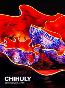 Chihuly 2018 Weekly Planner by Dale Chihuly, 9781419725982