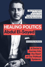 Healing Politics (A Doctor's Journey into the Heart of Our Political Epidemic) by Abdul El-Sayed, Ady Barkan, 9781419747908