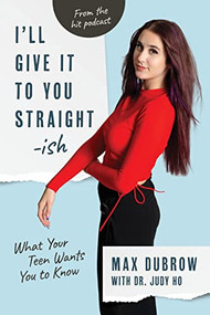 I'll Give It to You Straightish (What Your Teen Wants You to Know) by Max Dubrow, Judy Ho, Heather Dubrow, 9781954854307