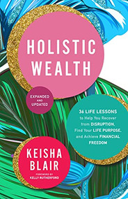 Holistic Wealth (Expanded and Updated) (36 Life Lessons to Help You Recover from Disruption, Find Your Life Purpose, and Achieve Financial Freedom) by Keisha Blair, Kelly Rutherford, 9781954854369