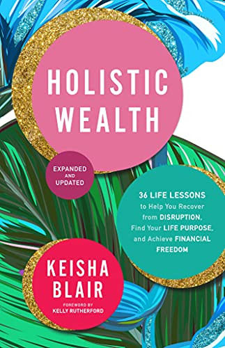 Holistic Wealth (Expanded and Updated) (36 Life Lessons to Help You Recover from Disruption, Find Your Life Purpose, and Achieve Financial Freedom) by Keisha Blair, Kelly Rutherford, 9781954854369