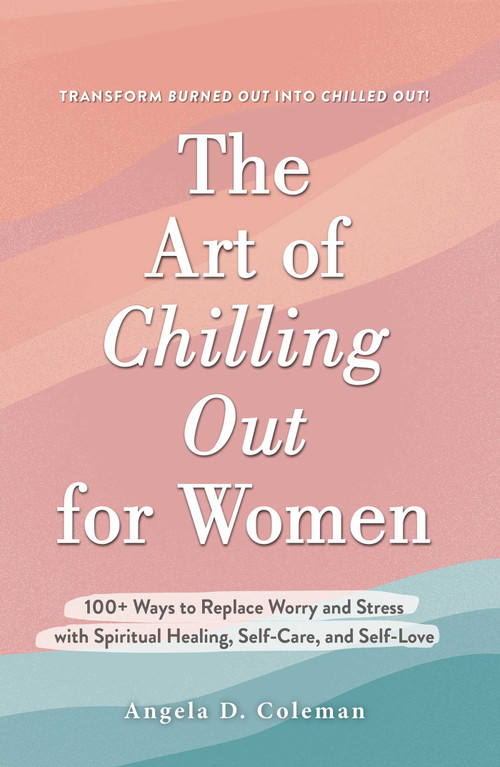 The Art of Chilling Out for Women (100+ Ways to Replace Worry and Stress with Spiritual Healing, Self-Care, and Self-Love) by Angela D. Coleman, 9781507219935