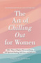 The Art of Chilling Out for Women (100+ Ways to Replace Worry and Stress with Spiritual Healing, Self-Care, and Self-Love) by Angela D. Coleman, 9781507219935