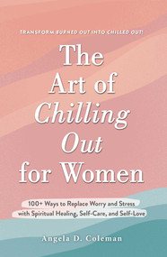 The Art of Chilling Out for Women (100+ Ways to Replace Worry and Stress with Spiritual Healing, Self-Care, and Self-Love) by Angela D. Coleman, 9781507219935