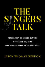 The Singers Talk (The Greatest Singers of Our Time Discuss the One Thing They're Never Asked About: Their Voices) by Jason Thomas Gordon, 9781637586990