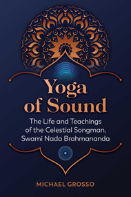 Yoga of Sound (The Life and Teachings of the Celestial Songman, Swami Nada Brahmananda) by Michael Grosso, 9781644116371