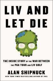 LIV and Let Die (The Inside Story of the War Between the PGA Tour and LIV Golf) by Alan Shipnuck, 9781668020012