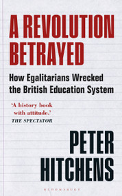 A Revolution Betrayed (How Egalitarians Wrecked the British Education System) - 9781399400077 by Peter Hitchens, 9781399400077