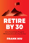Retire by 30 (Achieve Financial Freedom through the FIRE Movement and Live Life on Your Own Terms) by Frank Niu, 9781645679486