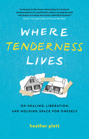 Where Tenderness Lives (On Healing, Liberation, and Holding Space for Oneself) by Heather Plett, 9781774583630