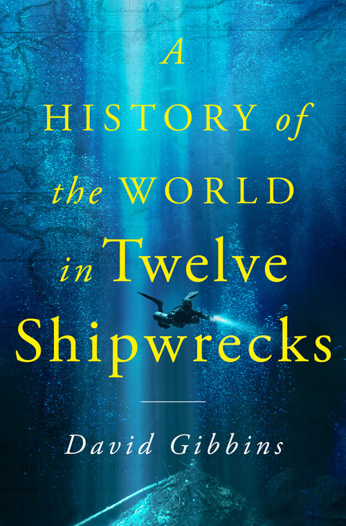 A History of the World in Twelve Shipwrecks by David Gibbins, 9781250325372