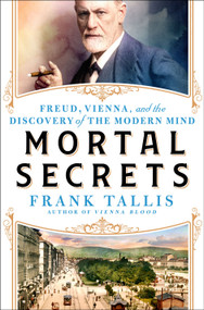 Mortal Secrets (Freud, Vienna, and the Discovery of the Modern Mind) by Frank Tallis, 9781250288950