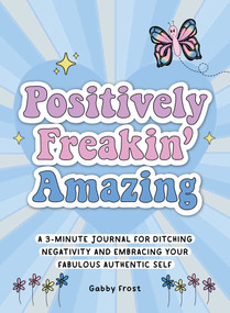Positively Freakin' Amazing (A 3-minute journal for ditching negativity and embracing your fabulous, authentic self) by Gabby Frost, 9781956403596