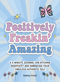 Positively Freakin' Amazing (A 3-minute journal for ditching negativity and embracing your fabulous, authentic self) by Gabby Frost, 9781956403596
