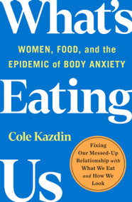 What's Eating Us (Women, Food, and the Epidemic of Body Anxiety) - 9781250858573 by Cole Kazdin, 9781250858573