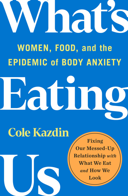 What's Eating Us (Women, Food, and the Epidemic of Body Anxiety) - 9781250858573 by Cole Kazdin, 9781250858573