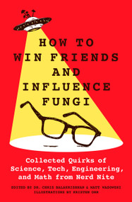 How to Win Friends and Influence Fungi (Collected Quirks of Science, Tech, Engineering, and Math from Nerd Nite) by Dr. Chris Balakrishnan, Matt Wasowski, Kristen Orr, 9781250288349