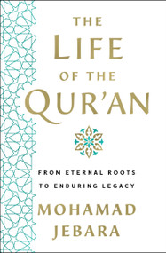 The Life of the Qur'an (From Eternal Roots to Enduring Legacy) by Mohamad Jebara, 9781250282361