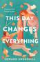 This Day Changes Everything by Edward Underhill, 9781250835222