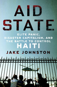 Aid State (Elite Panic, Disaster Capitalism, and the Battle to Control Haiti) by Jake Johnston, 9781250284679