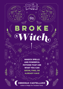 The Broke Witch (Magick Spells and Powerful Potions that Use What You Can Grow, Find, or Already Have) by Deborah Castellano, 9781250287861