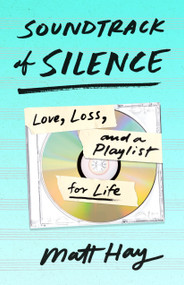 Soundtrack of Silence (Love, Loss, and a Playlist for Life) by Matt Hay, 9781250280220